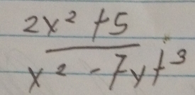  (2x^2+5)/x^2-7y+3 