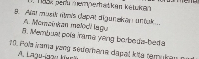 me
D. Tdak perlu memperhatikan ketukan
9. Alat musik ritmis dapat digunakan untuk...
A. Memainkan melodi lagu
B. Membuat pola irama yang berbeda-beda
10. Pola irama yang sederhana dapat kita temukan
A. Lagu-lagu klasik