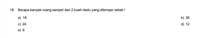 Berapa banyak ruang sampel dari 2 buah dadu yang dilempar sekali !
a) 18 b) 36
c) 24 d) 12
e) 6