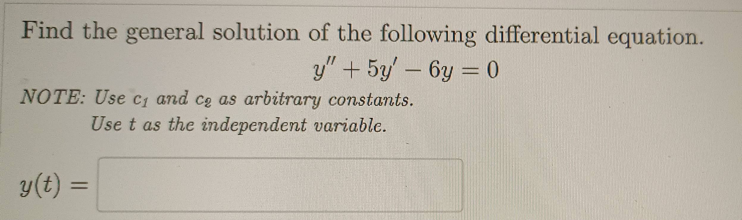 Find the general solution of the following differential equation.
y''+5y'-6y=0
NOTE: Use c_1 and c_2 as arbitrary constants. 
Use t as the independent variable.
y(t)=□