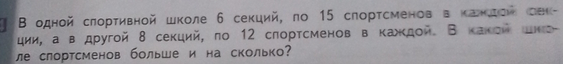 Β одной сπорτивной школе 6 секций, по 15 слорτсменов в κаκΙΟν оеk- 
ции, а в другой 8 секций, по 12 сπортсменов в кажκдой В какои цке 
ле слортсменов больше и на сколько?