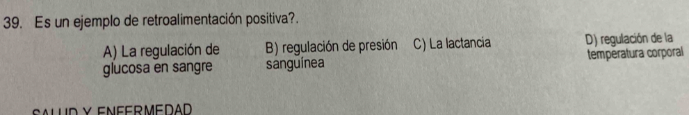 Es un ejemplo de retroalimentación positiva?.
A) La regulación de B) regulación de presión C) La lactancia D) regulación de la
glucosa en sangre sanguínea temperatura corporal
SALUD Y ENFERMEDAD