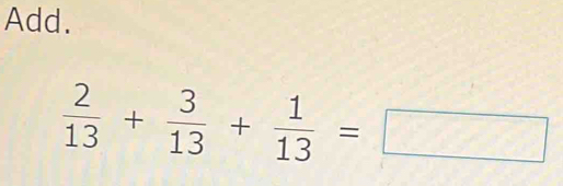 Add.
 2/13 + 3/13 + 1/13 =□