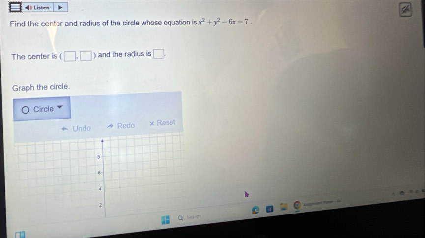 ◀》 Listen 
Find the center and radius of the circle whose equation is x^2+y^2-6x=7. 
The center is (□ ,□ ) and the radius is □ . 
Graph the circle. 
Circle 
Undo Redo × Reset 

h