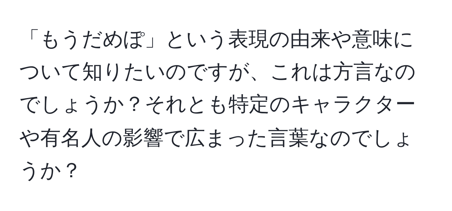 「もうだめぽ」という表現の由来や意味について知りたいのですが、これは方言なのでしょうか？それとも特定のキャラクターや有名人の影響で広まった言葉なのでしょうか？