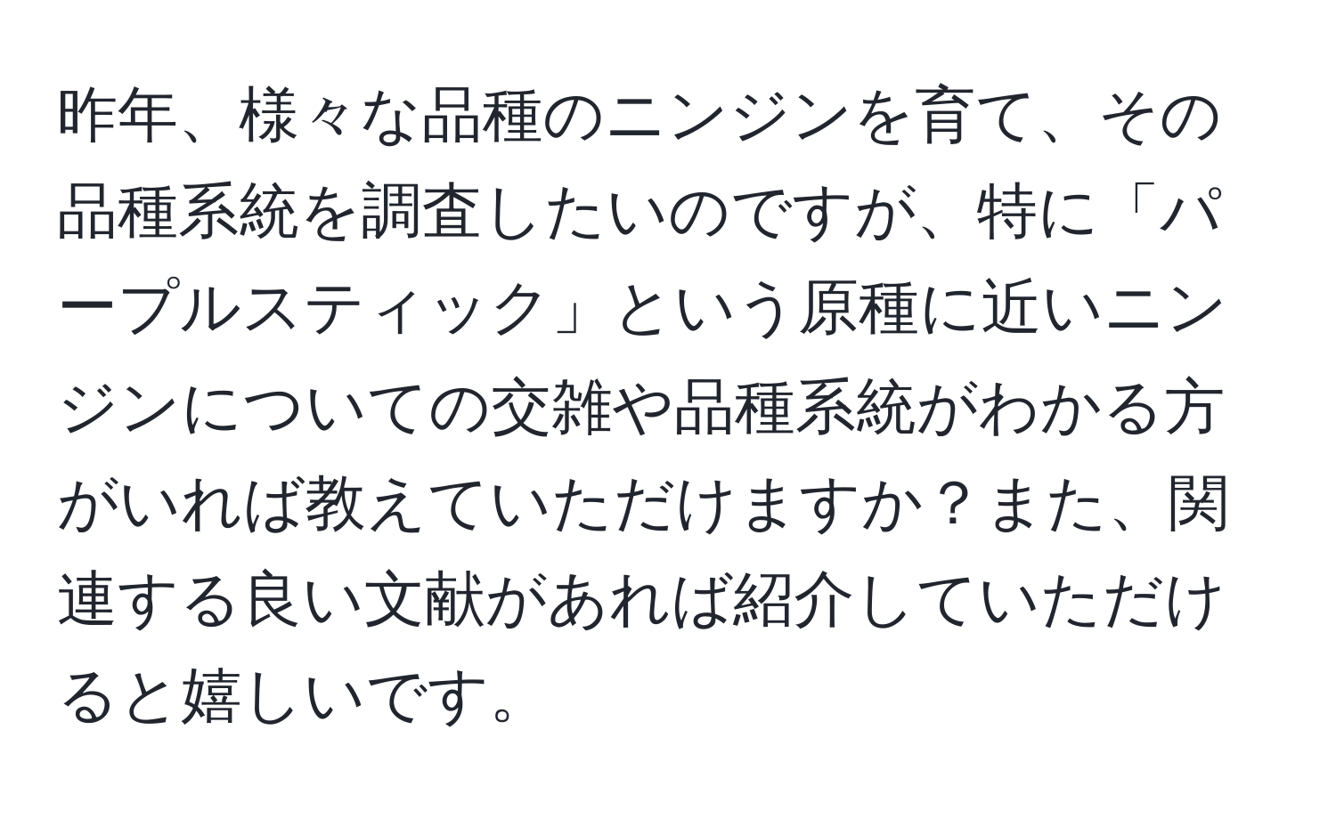 昨年、様々な品種のニンジンを育て、その品種系統を調査したいのですが、特に「パープルスティック」という原種に近いニンジンについての交雑や品種系統がわかる方がいれば教えていただけますか？また、関連する良い文献があれば紹介していただけると嬉しいです。