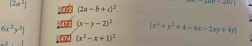 [2a^2]
ao-2bc
2472 (2a-b+c)^2
£473 (x-y-2)^2
6x^2y^2]
[x^2+y^2+4-4x-2xy+4y]
8 474 (x^2-x+1)^2
[2,]