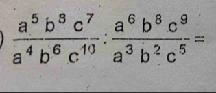  a^5b^8c^7/a^4b^6c^(10) : a^6b^8c^9/a^3b^2c^5 =