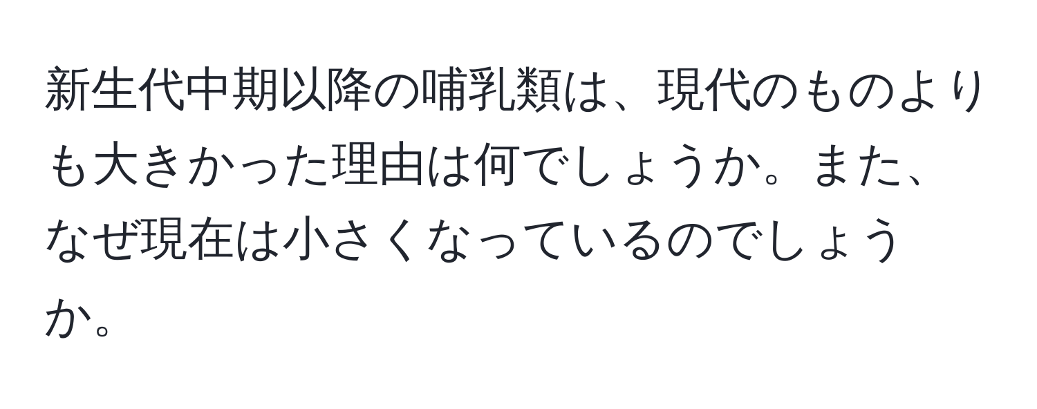 新生代中期以降の哺乳類は、現代のものよりも大きかった理由は何でしょうか。また、なぜ現在は小さくなっているのでしょうか。