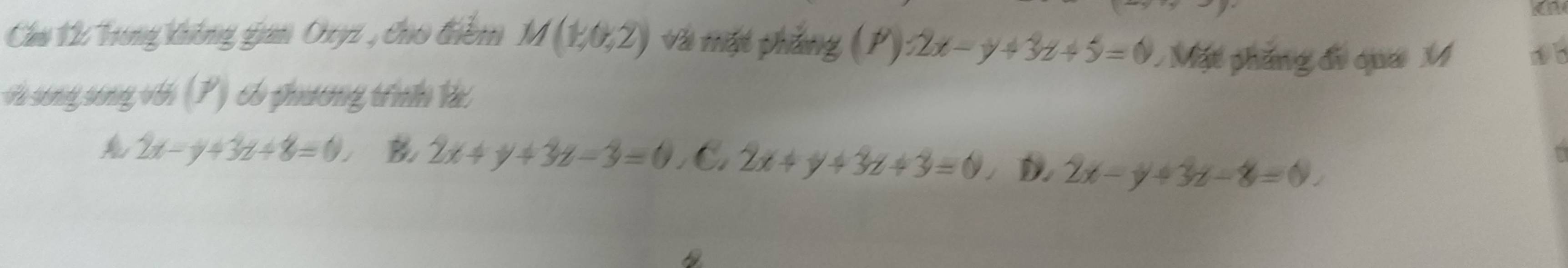 a
Chu V2 Trơng không gian Oxyz , cho điềm M(1,0,2) Và tất phẳng (P):2x-y+3z+5=0 Mặt phầng đi qua M
He song sóng vớ (P) có phương tìh l
2x-y+3z+8=0. B 2x+y+3z-3=0,C, 2x+y+3z+3=0 D 2x-y+3z-8=0