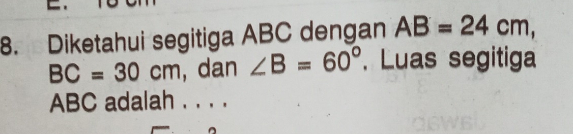 Diketahui segitiga ABC dengan AB=24cm,
BC=30cm , dan ∠ B=60°. Luas segitiga
ABC adalah . . . .