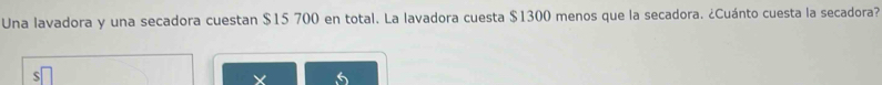 Una lavadora y una secadora cuestan $15 700 en total. La lavadora cuesta $1300 menos que la secadora. ¿Cuánto cuesta la secadora? 
×