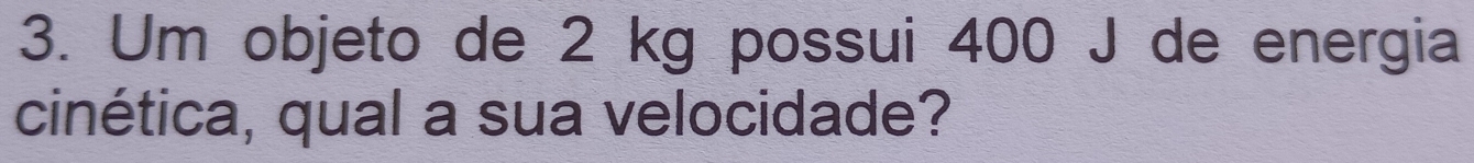 Um objeto de 2 kg possui 400 J de energia 
cinética, qual a sua velocidade?