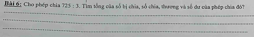 Cho phép chia 725:3. Tìm tổng của số bị chia, số chia, thương và số dư của phép chia đó? 
_ 
_ 
_