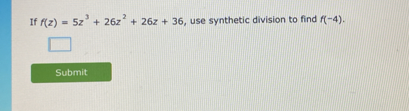 If f(z)=5z^3+26z^2+26z+36 , use synthetic division to find f(-4). 
Submit