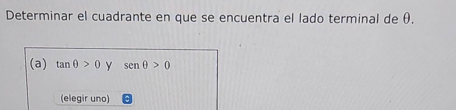 Determinar el cuadrante en que se encuentra el lado terminal de θ. 
(a) tan θ >0 y sen θ >0
(elegir uno)