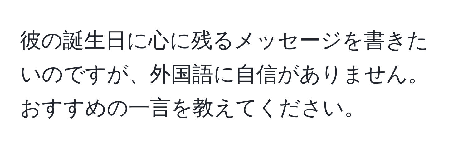 彼の誕生日に心に残るメッセージを書きたいのですが、外国語に自信がありません。おすすめの一言を教えてください。