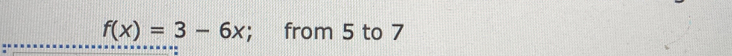 f(x)=3-6x; from 5 to 7