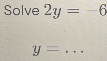 Solve 2y=-6
y= _