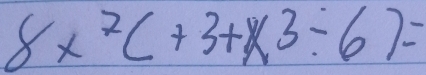 8*^7(+3+x^3/ 6)=