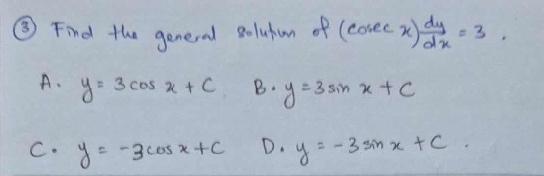 ③ Find the general solutum of (cosec x) dy/dx =3.
A. y=3cos x+C B. y=3sin x+C
C. y=-3cos x+c
D. y=-3sin x+C