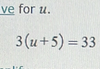 ve for u.
3(u+5)=33