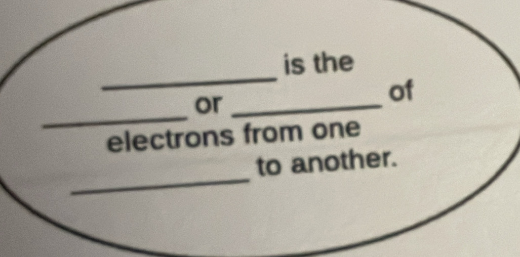 is the 
_ 
or_ 
of 
electrons from one 
_ 
to another.