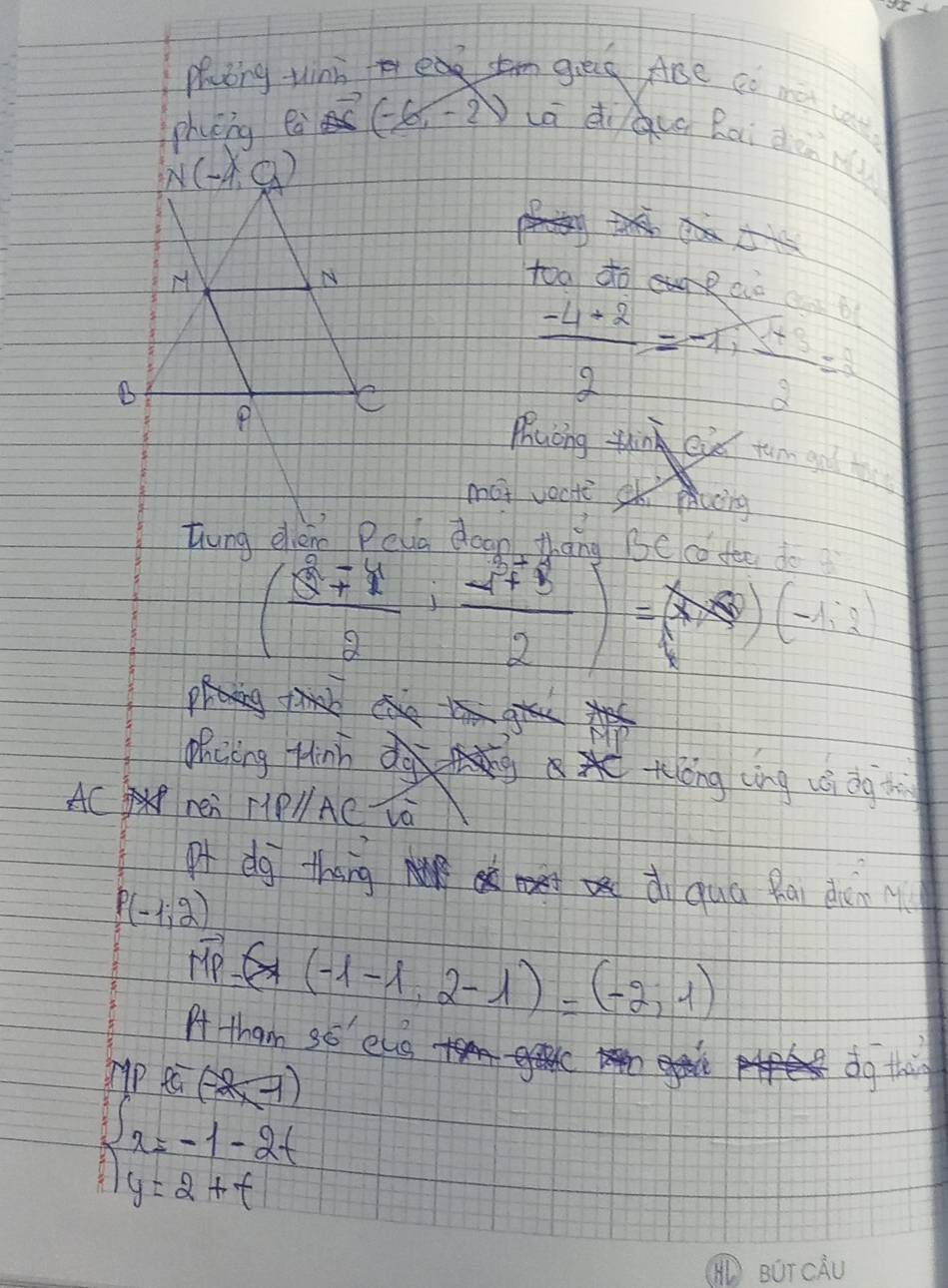 phing tin ea
phycng ea (-6,-2)
too do ao
 (-4+2)/2 =-1, sqrt(2)/2 =2
thung deno Pela doon thàng Beco dee do
( (5^2+4)/2 , (s^2+8)/2 )=
(-1,2)
phiing Hinhéng cìng uǒ dg t
AC ren HIP//AC Và
pf dg thang ài quá Rai dènn
P(-1,2)
vector MP=(-1-1,2-1)=(-2,1)
At tham 30^(-1) elg <>
(-2x-1)
dg thi
∴ 2=-1-2t y=2+t+t
BUTCAU