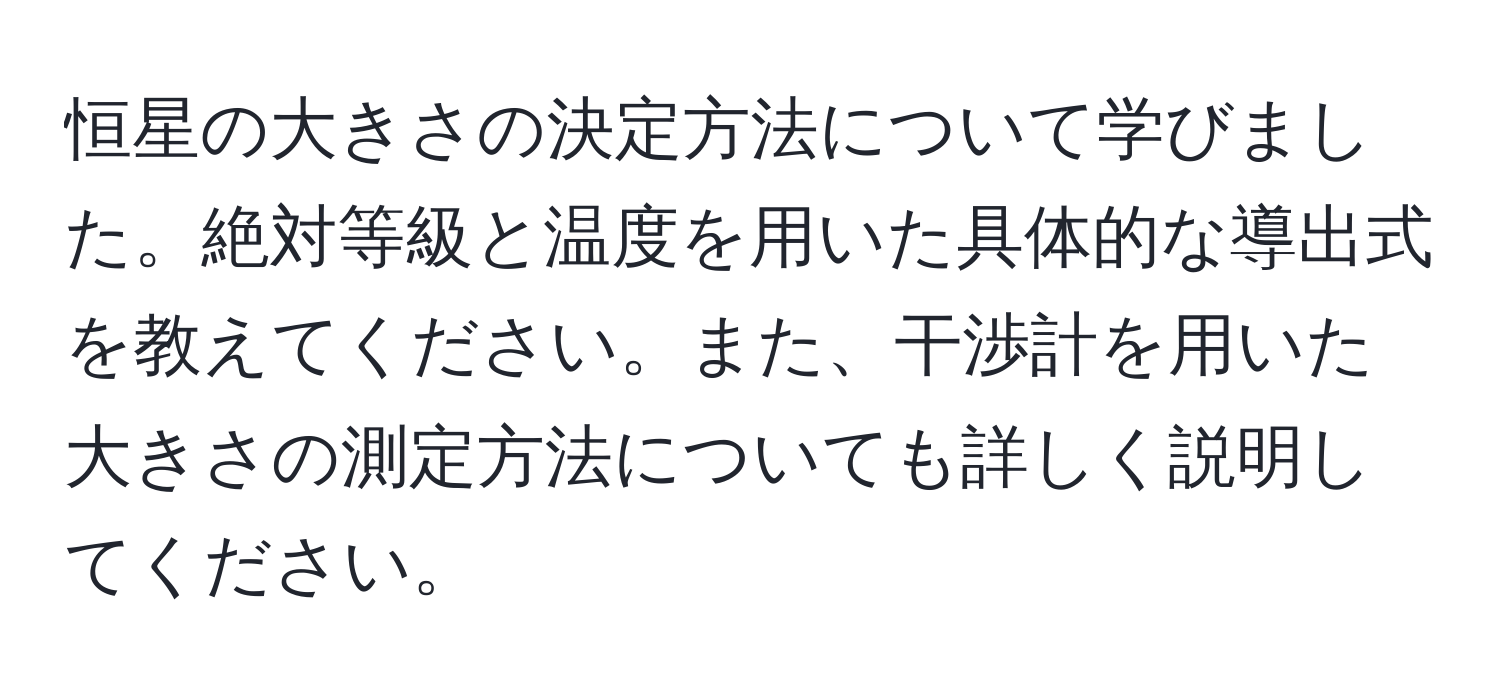 恒星の大きさの決定方法について学びました。絶対等級と温度を用いた具体的な導出式を教えてください。また、干渉計を用いた大きさの測定方法についても詳しく説明してください。