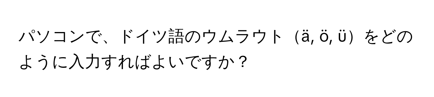 パソコンで、ドイツ語のウムラウトä, ö, üをどのように入力すればよいですか？