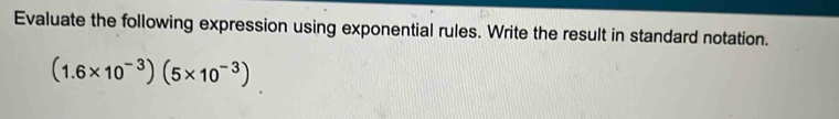 Evaluate the following expression using exponential rules. Write the result in standard notation.
(1.6* 10^(-3))(5* 10^(-3))