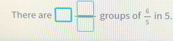 There are frac   □ /□   _  □  □ /□   groups of  6/5  in 5.