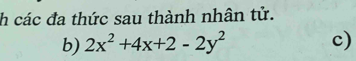 các đa thức sau thành nhân tử. 
b) 2x^2+4x+2-2y^2
c)