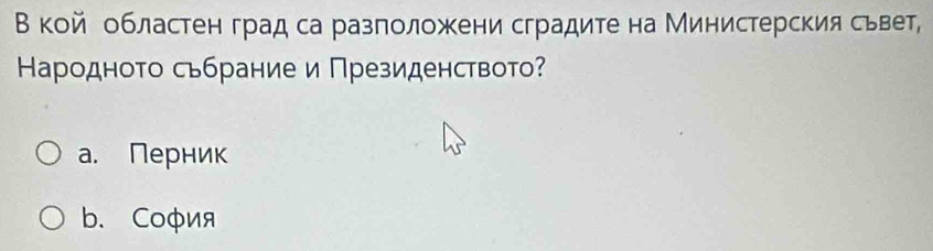 В кой областенград са разположени сградите на Министерския сьвет,
Кародноτо сьбрание и Πрезиденството?
a. Перник
b. Cоφия