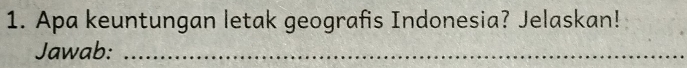 Apa keuntungan letak geografis Indonesia? Jelaskan! 
Jawab:_