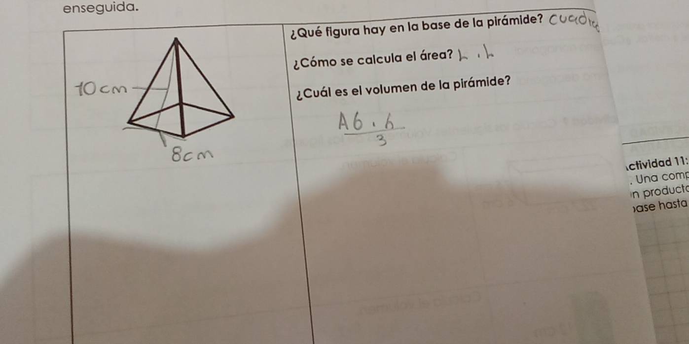 enseguida. 
¿Qué figura hay en la base de la pirámide? 
¿Cómo se calcula el área? 
¿Cuál es el volumen de la pirámide? 
Actividad 11: 
. Una com 
n producto 
ase hast