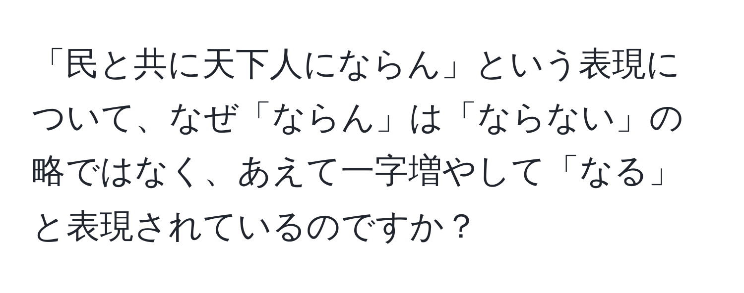 「民と共に天下人にならん」という表現について、なぜ「ならん」は「ならない」の略ではなく、あえて一字増やして「なる」と表現されているのですか？