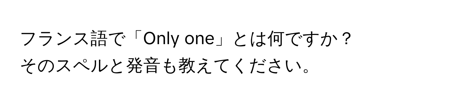 フランス語で「Only one」とは何ですか？  
そのスペルと発音も教えてください。