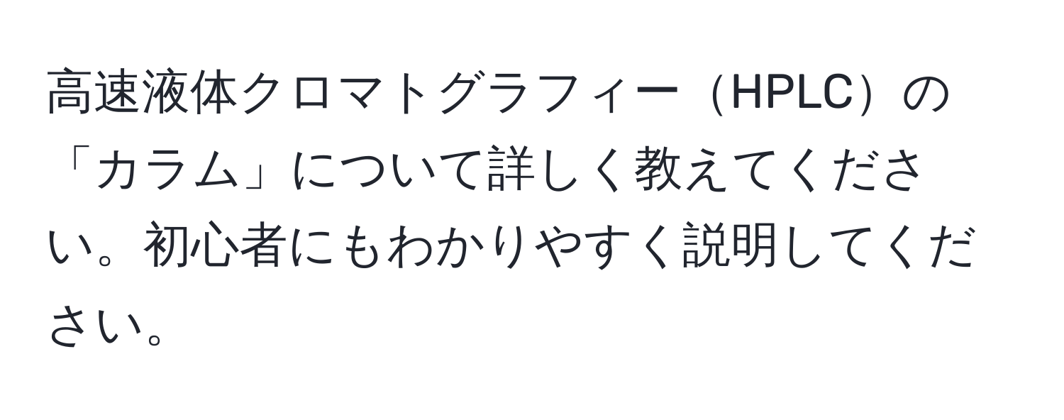 高速液体クロマトグラフィーHPLCの「カラム」について詳しく教えてください。初心者にもわかりやすく説明してください。