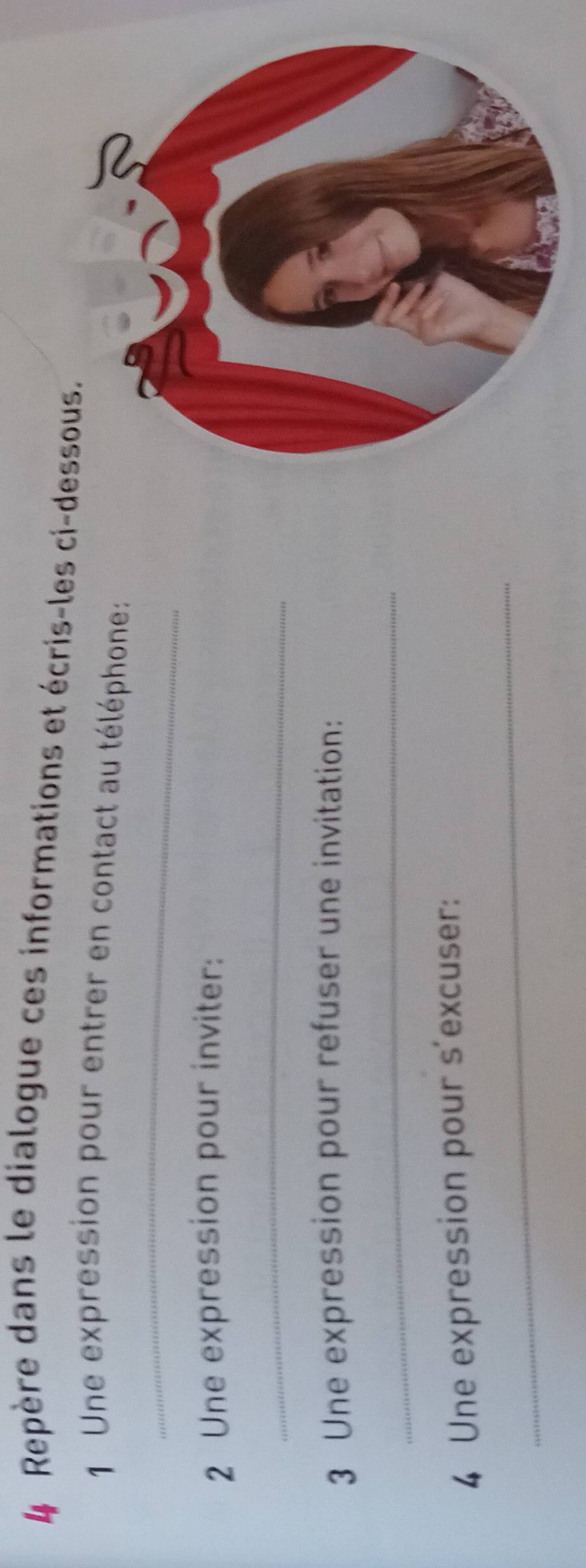Repère dans le dialogue ces informations et écris-les ci-dessous. 
_ 
1 Une expression pour entrer en contact au téléphone: 
2 Une expression pour inviter: 
_ 
3 Une expression pour refuser une invitation: 
_ 
4 Une expression pour s'excuser: 
_