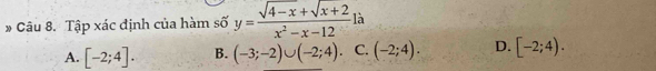 Tập xác định của hàm số y= (sqrt(4-x)+sqrt(x+2))/x^2-x-12 la
A. [-2;4]. B. (-3;-2)∪ (-2;4). C. (-2;4). D. [-2;4).