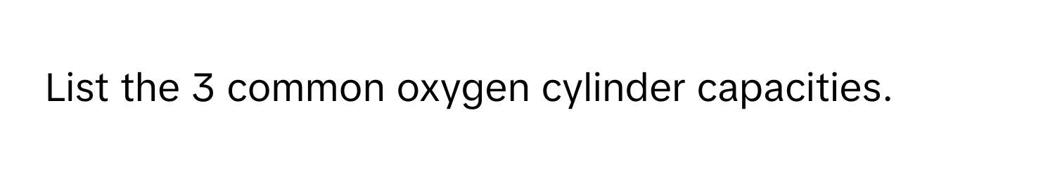 List the 3 common oxygen cylinder capacities.