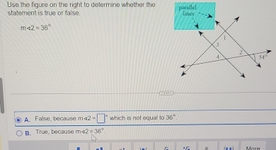 Use the figure on the right to determine whether the
statement is true or false.
m∠ 2=36°
A. False, because m-42=□° which is not equal to 36°.
B. True, because m∠ 2=36°.