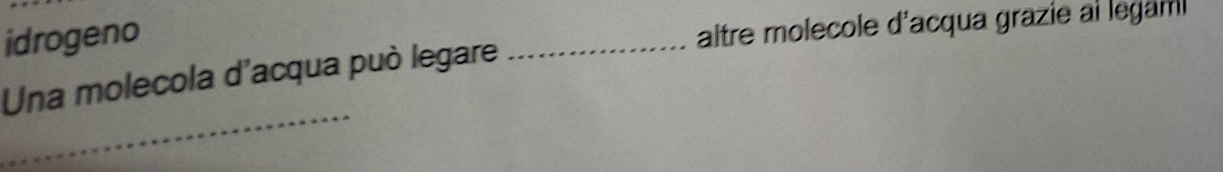 idrogeno 
aître molecole d'acqua grazie ai legaml 
Una molecola d'acqua può legare 
_ 
_