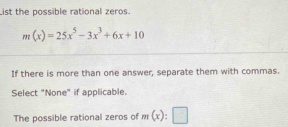 List the possible rational zeros.
m(x)=25x^5-3x^3+6x+10
If there is more than one answer, separate them with commas. 
Select "None" if applicable. 
The possible rational zeros of m(x):□