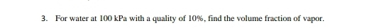 For water at 100 kPa with a quality of 10%, find the volume fraction of vapor.