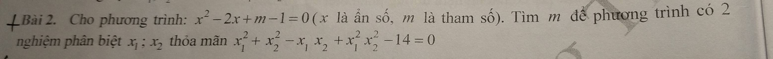 ⊥ Bài 2. Cho phương trình: x^2-2x+m-1=0 ( x là ần số, m là tham số). Tìm m để phương trình có 2
nghiệm phân biệt x_1; x_2 thỏa mãn x_1^(2+x_2^2-x_1)x_2+x_1^2x_2^2-14=0