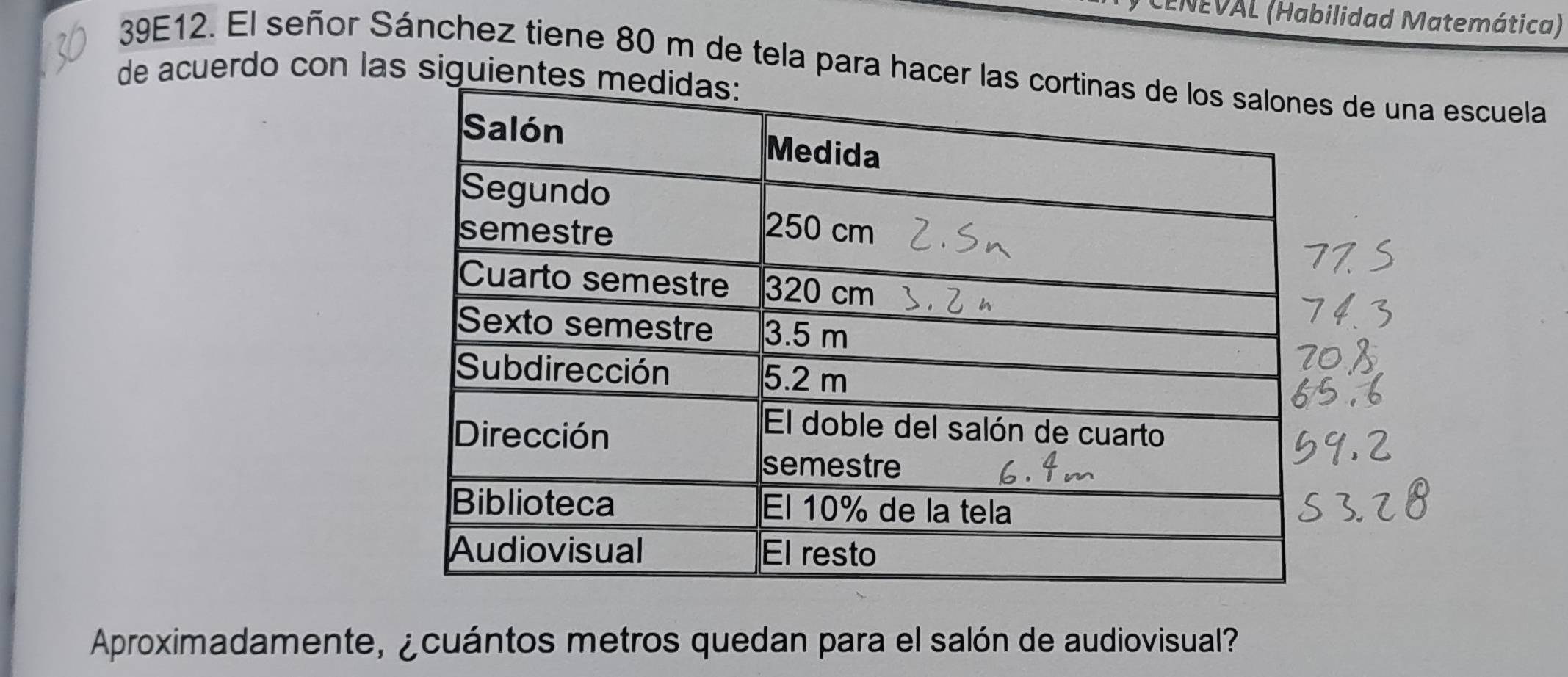 ENEVAL (Habilidad Matemática) 
39E12. El señor Sánchez tiene 80 m de tela para hacer l de una escuela 
de acuerdo con las siguiente 
Aproximadamente, ¿cuántos metros quedan para el salón de audiovisual?