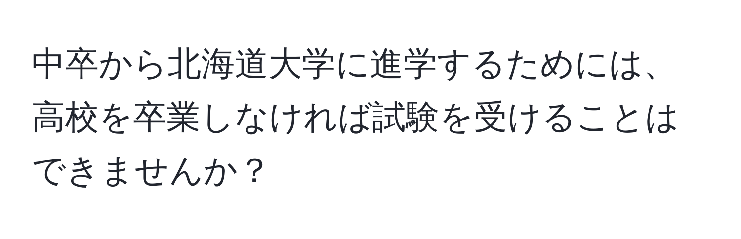 中卒から北海道大学に進学するためには、高校を卒業しなければ試験を受けることはできませんか？