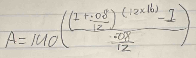 A=140(frac (1+ (.08)/12 )^(12* 16)-1 (.08)/12 )